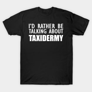 Taxidermist - I'd rather be talking about taxidermy T-Shirt